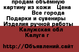 продам объёмную картину из кожи › Цена ­ 10 000 - Все города Подарки и сувениры » Изделия ручной работы   . Калужская обл.,Калуга г.